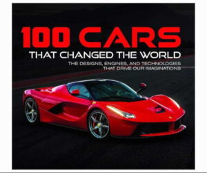 100 Cars That Changed the World Designs, Engines, Technologies&nbsp; Review: What You Need to Know